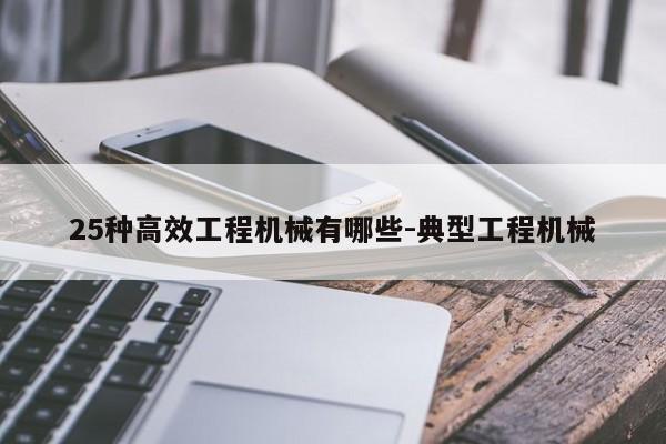 25种高效工程机械有哪些-典型工程机械(图1)